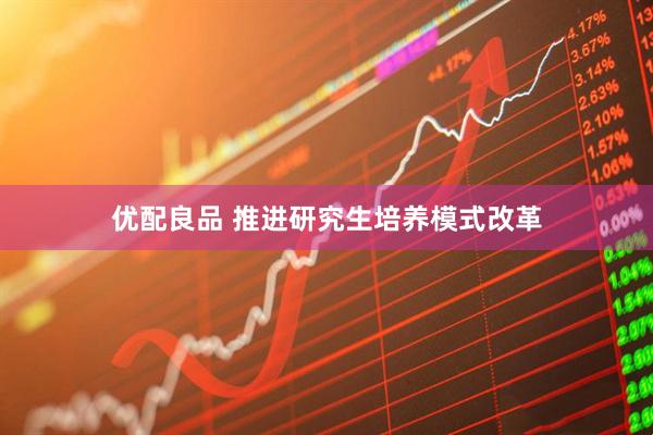 优配良品 推进研究生培养模式改革