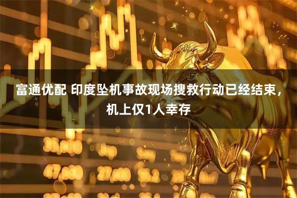 富通优配 印度坠机事故现场搜救行动已经结束，机上仅1人幸存