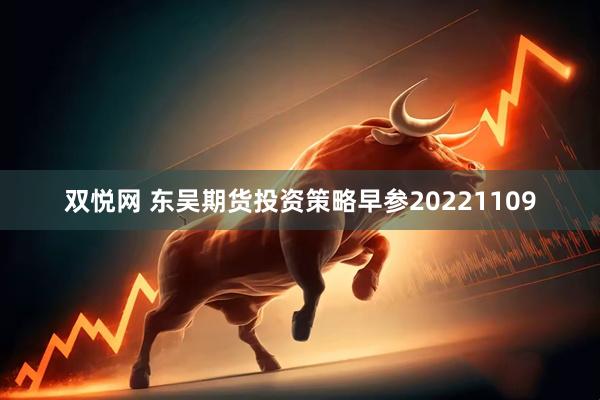 双悦网 东吴期货投资策略早参20221109