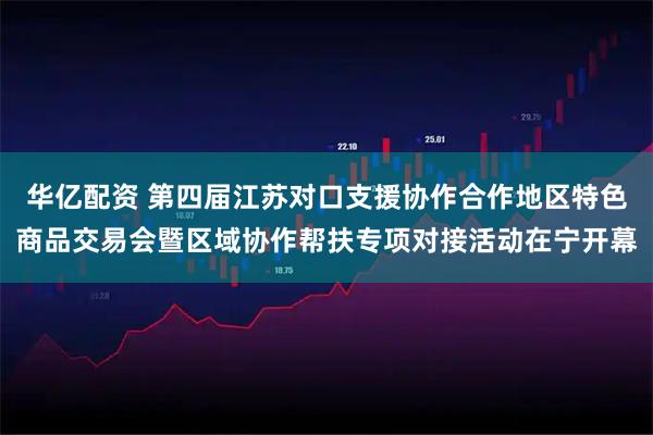 华亿配资 第四届江苏对口支援协作合作地区特色商品交易会暨区域协作帮扶专项对接活动在宁开幕