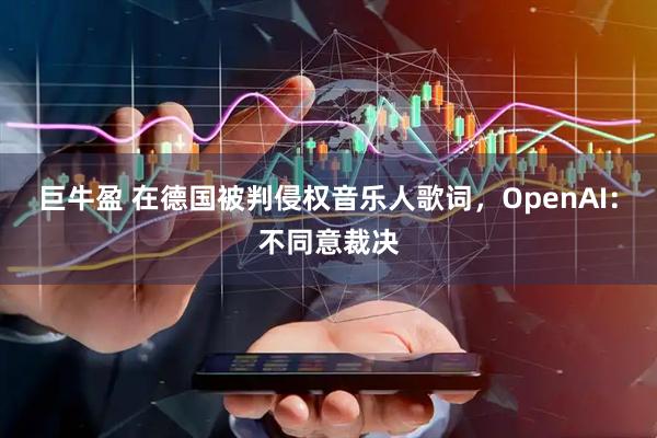 巨牛盈 在德国被判侵权音乐人歌词，OpenAI：不同意裁决