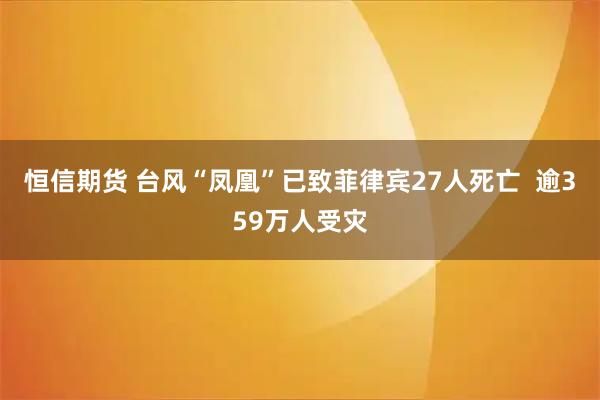 恒信期货 台风“凤凰”已致菲律宾27人死亡 逾359万人受灾