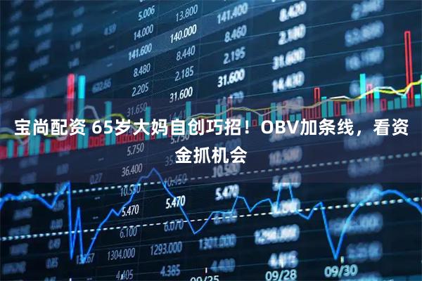 宝尚配资 65岁大妈自创巧招！OBV加条线，看资金抓机会