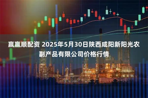 赢赢顺配资 2025年5月30日陕西咸阳新阳光农副产品有限公司价格行情