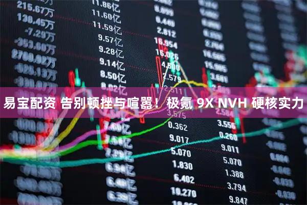 易宝配资 告别顿挫与喧嚣！极氪 9X NVH 硬核实力